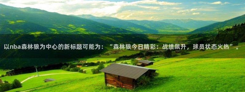 以nba森林狼为中心的新标题可能为：“森林狼今日精彩：战绩飙升，球员状态火热”。