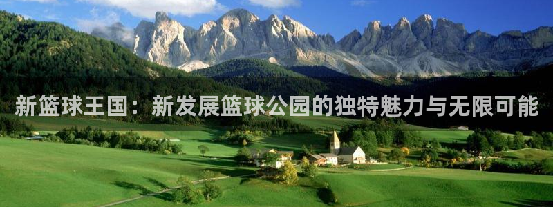 新篮球王国：新发展篮球公园的独特魅力与无限可能