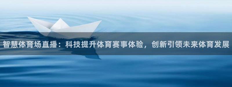 智慧体育场直播：科技提升体育赛事体验，创新引领未来体育发展