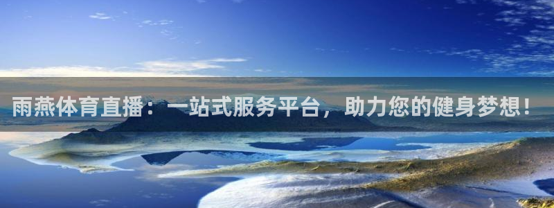 雨燕体育直播：一站式服务平台，助力您的健身梦想！